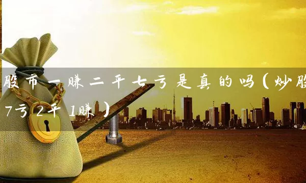 股市一赚二平七亏是真的吗（炒股7亏2平1赚） (https://www.cnq.net/) 股票基础教程 第1张