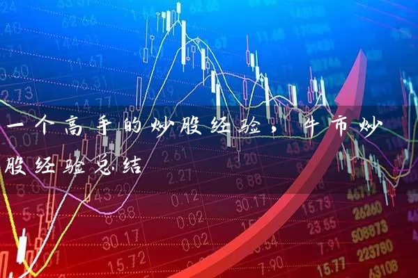 一个高手的炒股经验,牛市炒股经验总结 股票基础教程 第1张-学习理财网 一个高手的炒股经验,牛市炒股经验总结 (https://www.cnq.net/) 股票基础教程 第1张