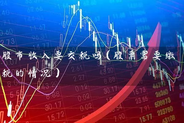 股市收入要交税吗（股票需要缴税的情况） (https://www.cnq.net/) 股票基础教程 第1张