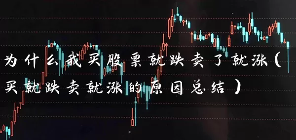 为什么我买股票就跌卖了就涨(买就跌卖就涨的原因总结) 股票基础教程 第1张-学习理财网 为什么我买股票就跌卖了就涨(买就跌卖就涨的原因总结) (https://www.cnq.net/) 股票基础教程 第1张