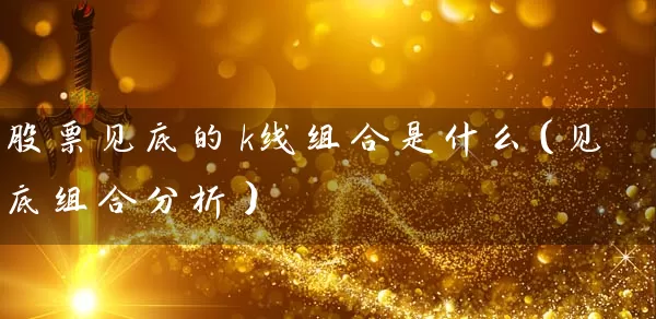 股票见底的k线组合是什么（见底组合分析） (https://www.cnq.net/) 股票基础教程 第1张