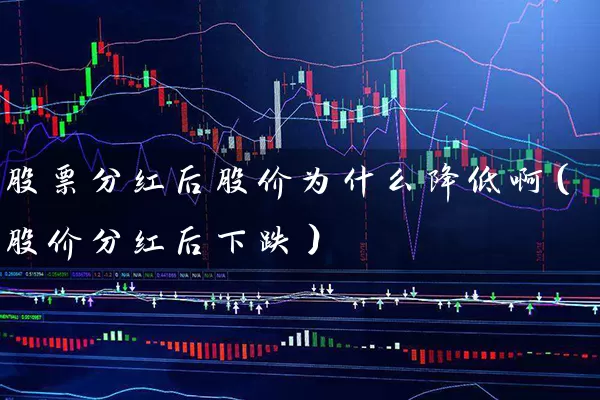 股票分红后股价为什么降低啊（股价分红后下跌） (https://www.cnq.net/) 股票基础教程 第1张