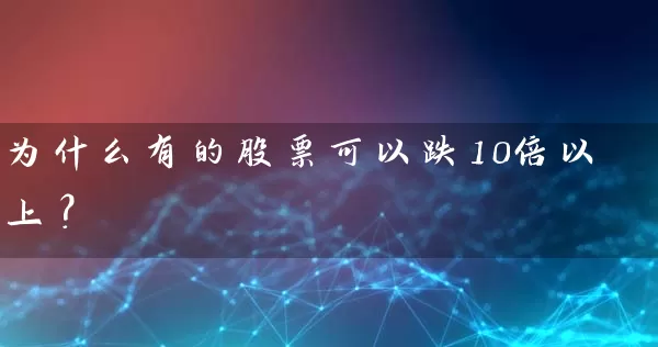 为什么有的股票可以跌10倍以上？ (https://www.cnq.net/) 股票基础教程 第1张