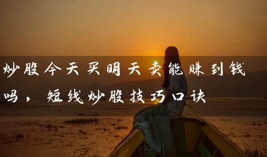 炒股今天买明天卖能赚到钱吗，短线炒股技巧口诀 (https://www.cnq.net/) 股票基础教程 第1张