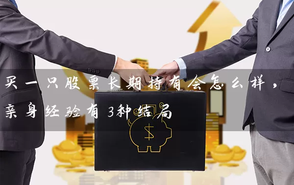 买一只股票长期持有会怎么样，亲身经验有3种结局 (https://www.cnq.net/) 股票基础教程 第1张