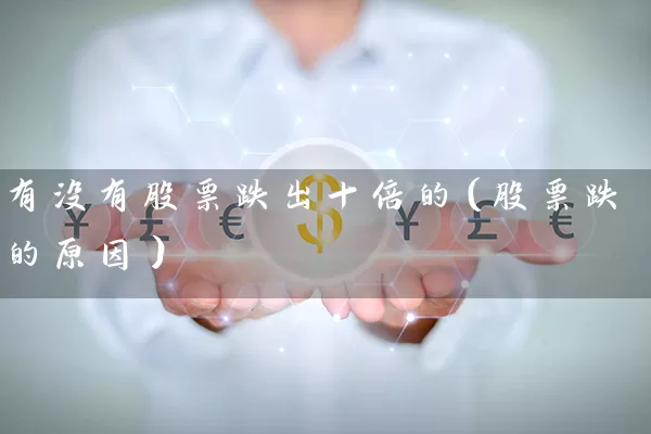 有没有股票跌出十倍的（股票跌的原因） (https://www.cnq.net/) 股票基础教程 第1张