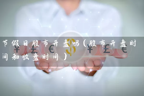 节假日股市开盘吗（股市开盘时间和收盘时间） (https://www.cnq.net/) 股票基础教程 第1张