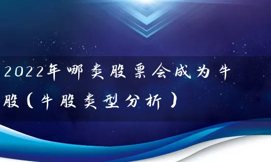 2022年哪类股票会成为牛股(牛股类型分析) 股票基础教程 第1张-学习理财网 2022年哪类股票会成为牛股(牛股类型分析) (https://www.cnq.net/) 股票基础教程 第1张
