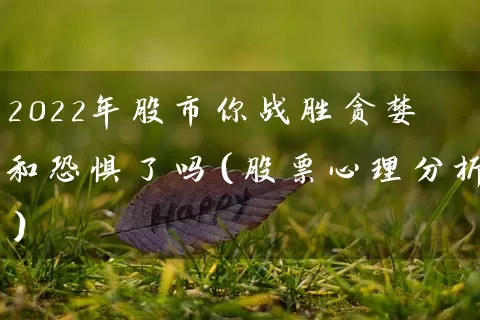 2022年股市你战胜贪婪和恐惧了吗(股票心理分析) 股票基础教程 第1张-学习理财网 2022年股市你战胜贪婪和恐惧了吗(股票心理分析) (https://www.cnq.net/) 股票基础教程 第1张