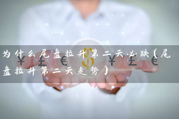 为什么尾盘拉升第二天必跌（尾盘拉升第二天走势） (https://www.cnq.net/) 股票基础教程 第1张