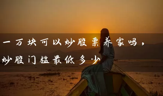 一万块可以炒股票养家吗，炒股门槛最低多少 (https://www.cnq.net/) 股票基础教程 第1张