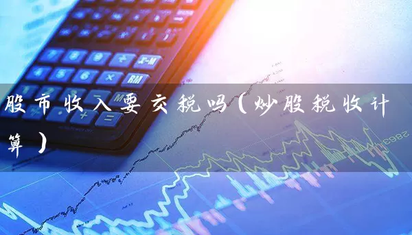 股市收入要交税吗(炒股税收计算) 股票基础教程 第1张-学习理财网 股市收入要交税吗(炒股税收计算) (https://www.cnq.net/) 股票基础教程 第1张