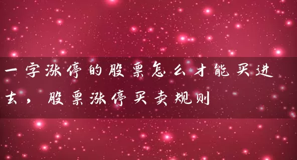 一字涨停的股票怎么才能买进去,股票涨停买卖规则 股票基础教程 第1张-学习理财网 一字涨停的股票怎么才能买进去,股票涨停买卖规则 (https://www.cnq.net/) 股票基础教程 第1张