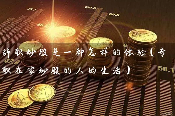 辞职炒股是一种怎样的体验(专职在家炒股的人的生活) 股票基础教程 第1张-学习理财网 辞职炒股是一种怎样的体验(专职在家炒股的人的生活) (https://www.cnq.net/) 股票基础教程 第1张