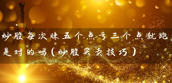 炒股每次赚五个点亏三个点就跑是对的吗（炒股买卖技巧） (https://www.cnq.net/) 股票基础教程 第1张