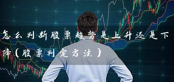 怎么判断股票趋势是上升还是下降（股票判定方法） (https://www.cnq.net/) 股票基础教程 第1张