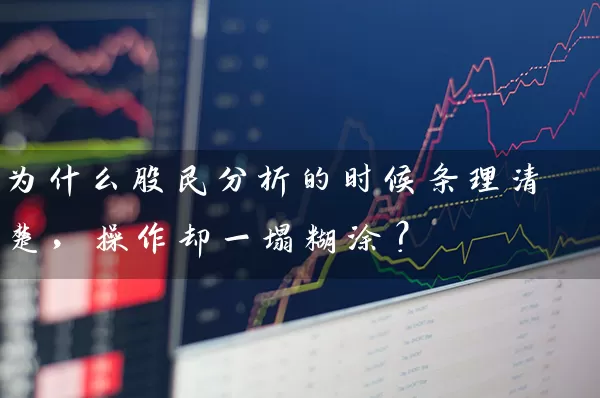 为什么股民分析的时候条理清楚,操作却一塌糊涂? 股票基础教程 第1张-学习理财网 为什么股民分析的时候条理清楚,操作却一塌糊涂? (https://www.cnq.net/) 股票基础教程 第1张