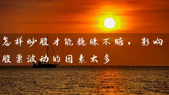 怎样炒股才能稳赚不赔，影响股票波动的因素太多 (https://www.cnq.net/) 股票基础教程 第1张