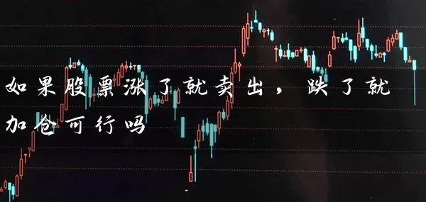 如果股票涨了就卖出,跌了就加仓可行吗 股票基础教程 第1张-学习理财网 如果股票涨了就卖出,跌了就加仓可行吗 (https://www.cnq.net/) 股票基础教程 第1张