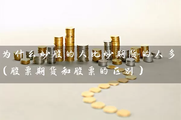 为什么炒股的人比炒期货的人多（股票期货和股票的区别） (https://www.cnq.net/) 股票基础教程 第1张