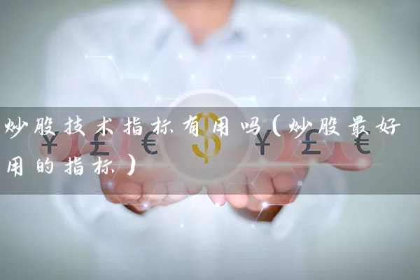 炒股技术指标有用吗(炒股最好用的指标) 股票基础教程 第1张-学习理财网 炒股技术指标有用吗(炒股最好用的指标) (https://www.cnq.net/) 股票基础教程 第1张