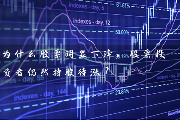 为什么股票明显下降，股票投资者仍然持股待涨？ (https://www.cnq.net/) 股票基础教程 第1张