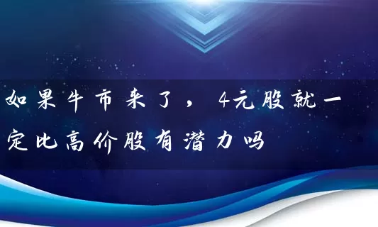 如果牛市来了，4元股就一定比高价股有潜力吗 (https://www.cnq.net/) 股票基础教程 第1张