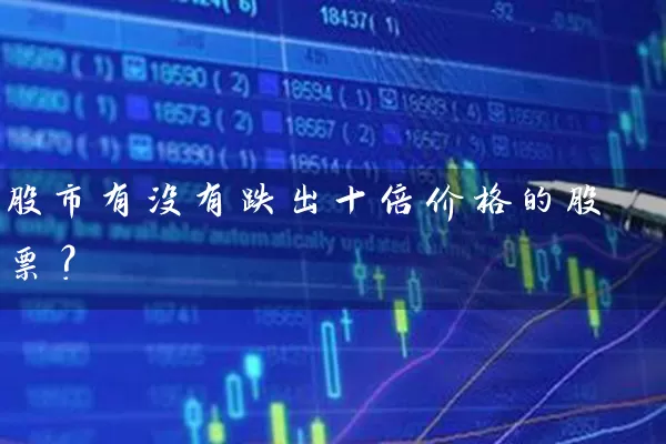 股市有没有跌出十倍价格的股票? 股票基础教程 第1张-学习理财网 股市有没有跌出十倍价格的股票? (https://www.cnq.net/) 股票基础教程 第1张