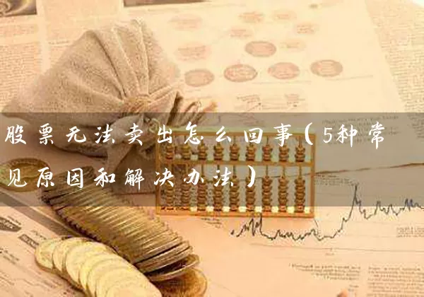股票无法卖出怎么回事（5种常见原因和解决办法） (https://www.cnq.net/) 股票基础教程 第1张