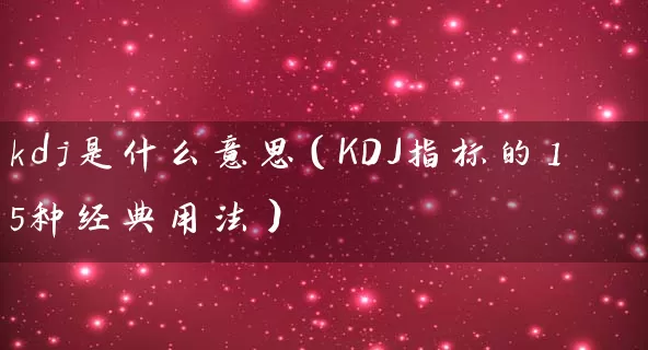 kdj是什么意思（KDJ指标的15种经典用法） (https://www.cnq.net/) 股票基础教程 第1张