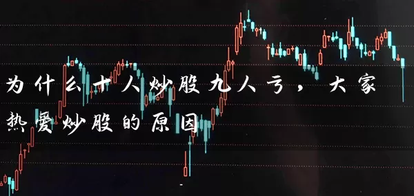 为什么十人炒股九人亏,大家热爱炒股的原因 股票基础教程 第1张-学习理财网 为什么十人炒股九人亏,大家热爱炒股的原因 (https://www.cnq.net/) 股票基础教程 第1张