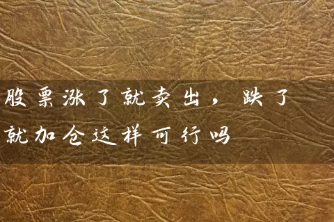 股票涨了就卖出，跌了就加仓这样可行吗 (https://www.cnq.net/) 股票基础教程 第1张