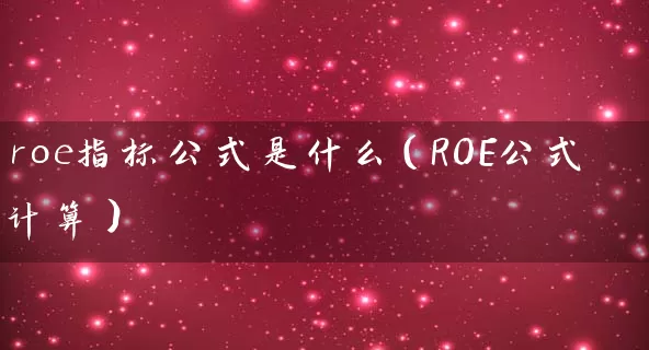 roe指标公式是什么(ROE公式计算) 股票基础教程 第1张-学习理财网 roe指标公式是什么(ROE公式计算) (https://www.cnq.net/) 股票基础教程 第1张