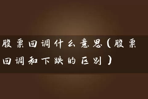 股票回调什么意思（股票回调和下跌的区别） (https://www.cnq.net/) 股票基础教程 第1张