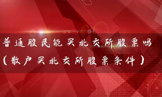 普通股民能买北交所股票吗（散户买北交所股票条件） (https://www.cnq.net/) 股票基础教程 第1张