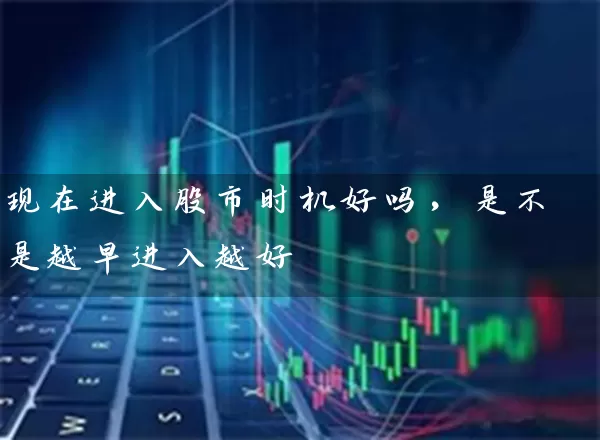 现在进入股市时机好吗,是不是越早进入越好 股票基础教程 第1张-学习理财网 现在进入股市时机好吗,是不是越早进入越好 (https://www.cnq.net/) 股票基础教程 第1张