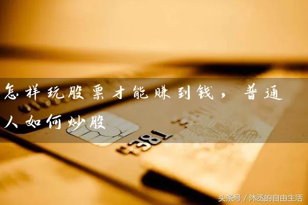 怎样玩股票才能赚到钱,普通人如何炒股 股票基础教程 第1张-学习理财网 怎样玩股票才能赚到钱,普通人如何炒股 (https://www.cnq.net/) 股票基础教程 第1张