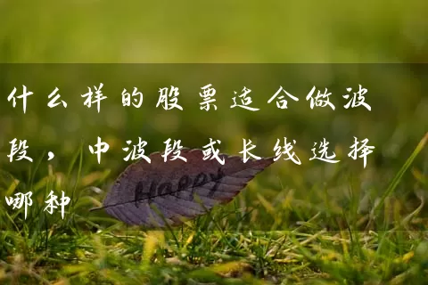 什么样的股票适合做波段，中波段或长线选择哪种 (https://www.cnq.net/) 股票基础教程 第1张