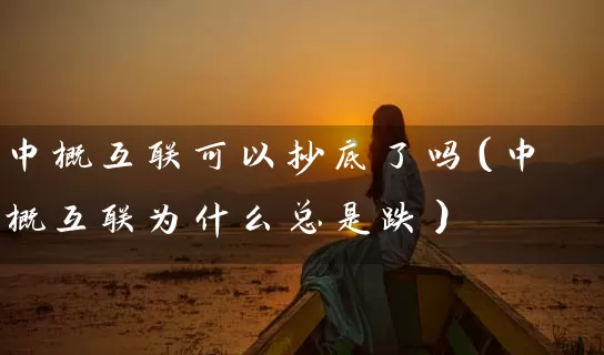 中概互联可以抄底了吗（中概互联为什么总是跌） (https://www.cnq.net/) 股票基础教程 第1张