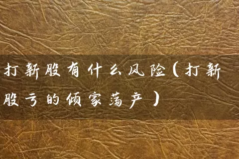 打新股有什么风险（打新股亏的倾家荡产） (https://www.cnq.net/) 股票基础教程 第1张