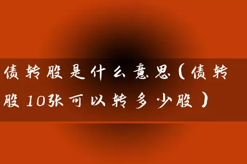 债转股是什么意思（债转股10张可以转多少股） (https://www.cnq.net/) 股票基础教程 第1张