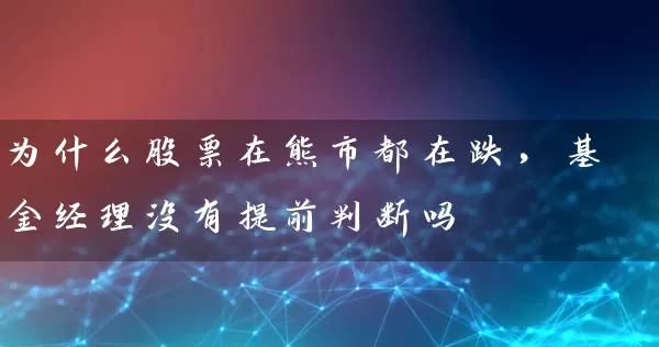 为什么股票在熊市都在跌，基金经理没有提前判断吗 (https://www.cnq.net/) 股票基础教程 第1张