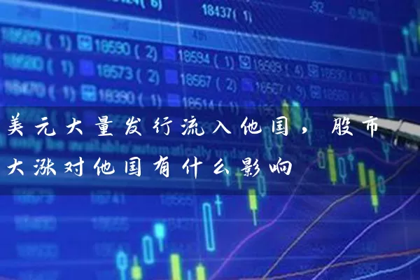 美元大量发行流入他国,股市大涨对他国有什么影响 股票基础教程 第1张-学习理财网 美元大量发行流入他国,股市大涨对他国有什么影响 (https://www.cnq.net/) 股票基础教程 第1张