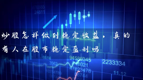 炒股怎样做到稳定收益，真的有人在股市稳定盈利吗 (https://www.cnq.net/) 股票基础教程 第1张