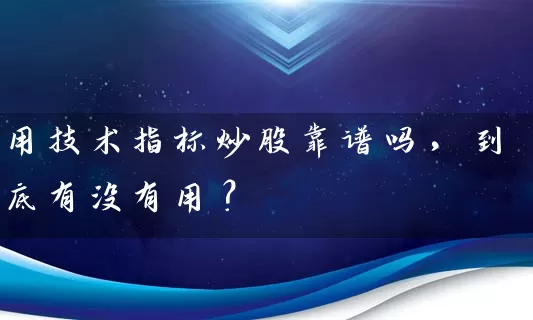用技术指标炒股靠谱吗，到底有没有用？ (https://www.cnq.net/) 股票基础教程 第1张