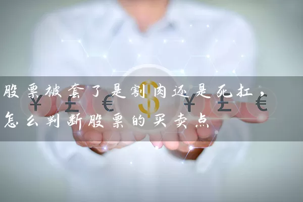 股票被套了是割肉还是死扛，怎么判断股票的买卖点 (https://www.cnq.net/) 股票基础教程 第1张