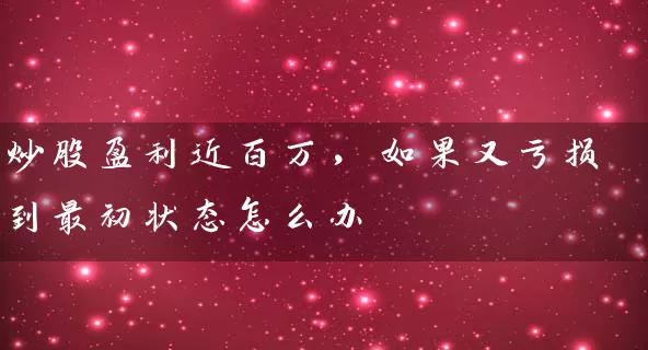 炒股盈利近百万，如果又亏损到最初状态怎么办 (https://www.cnq.net/) 股票基础教程 第1张