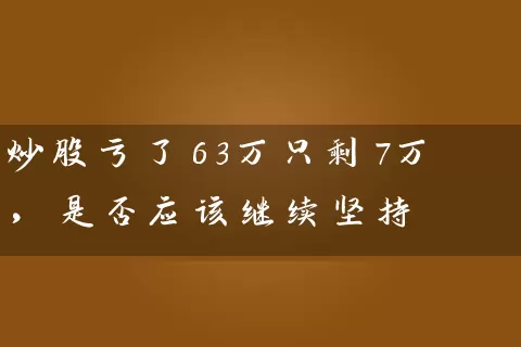 炒股亏了63万只剩7万，是否应该继续坚持 (https://www.cnq.net/) 股票基础教程 第1张