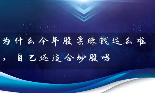 为什么今年股票赚钱这么难,自己还适合炒股吗 股票基础教程 第1张-学习理财网 为什么今年股票赚钱这么难,自己还适合炒股吗 (https://www.cnq.net/) 股票基础教程 第1张