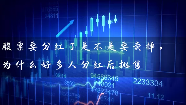 股票要分红了是不是要卖掉，为什么好多人分红后抛售 (https://www.cnq.net/) 股票基础教程 第1张